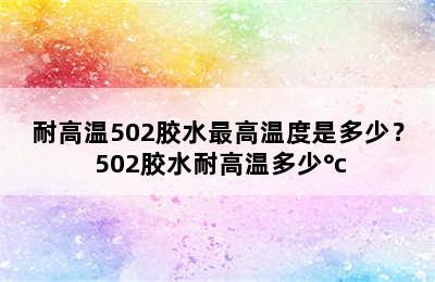 耐高温502胶水最高温度是多少？ 502胶水耐高温多少°c